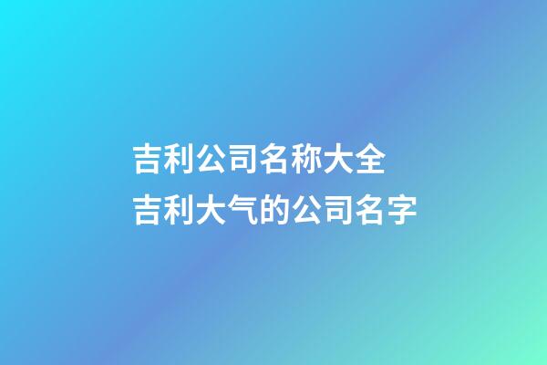 吉利公司名称大全 吉利大气的公司名字-第1张-公司起名-玄机派